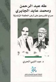 طه عبد الرحمن ومحمد عابد الجابري ؛ صراع المشروعين على أرض الحكمة الرشدية