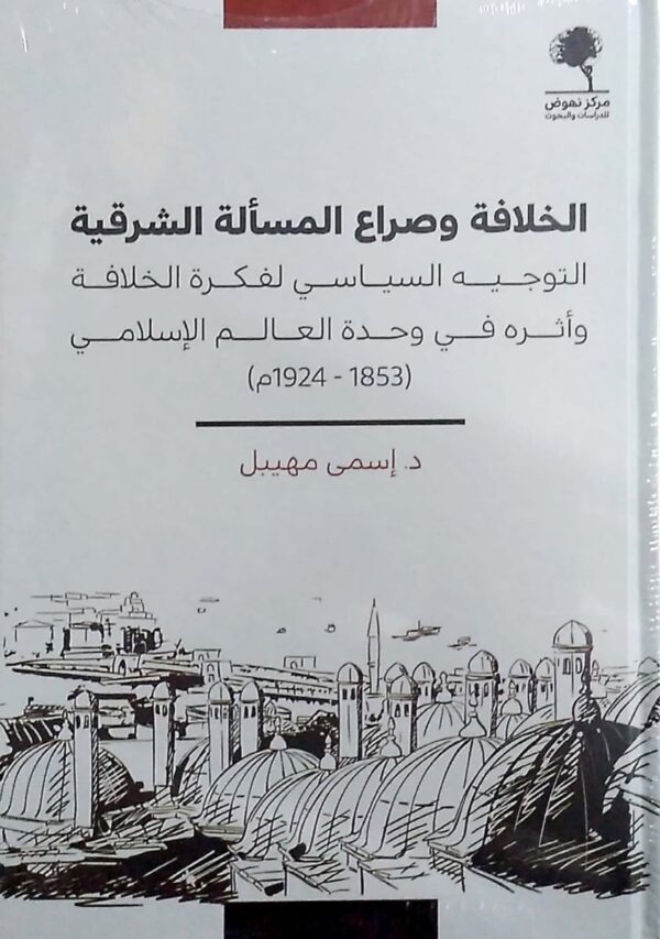 الخلافة وصراع المسألة الشرقية ؛ التوجيه السياسي لفكرة الخلافة وأثره في وحدة العالم الإسلامي 1853 - 1